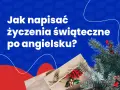Jak napisać życzenia świąteczne po angielsku? Podpowiadamy, jak stworzyć idealne świąteczne kartki.