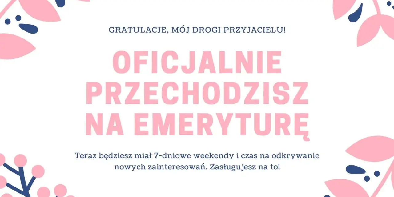 Wesołe życzenia z okazji przejścia na emeryturę dla przyjaciela. Teraz czekają Cię 7-dniowe weekendy i czas na nowe pasje! Zasłużyłeś na to!