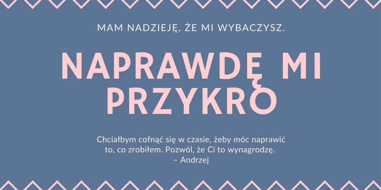 Przeprosiny za zaistniałą sytuację wzór. Andrzej pisze: "Naprawdę mi przykro. Chciałbym cofnąć się w czasie, żeby móc naprawić to, co zrobiłem. Pozwól, że Ci to wynagrodzę.