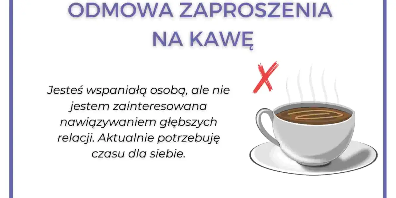Jak grzecznie odmówić zaproszenia na kawę: "Jesteś wspaniałą osobą, ale nie jestem zainteresowana głębszymi relacjami. Potrzebuję czasu dla siebie.