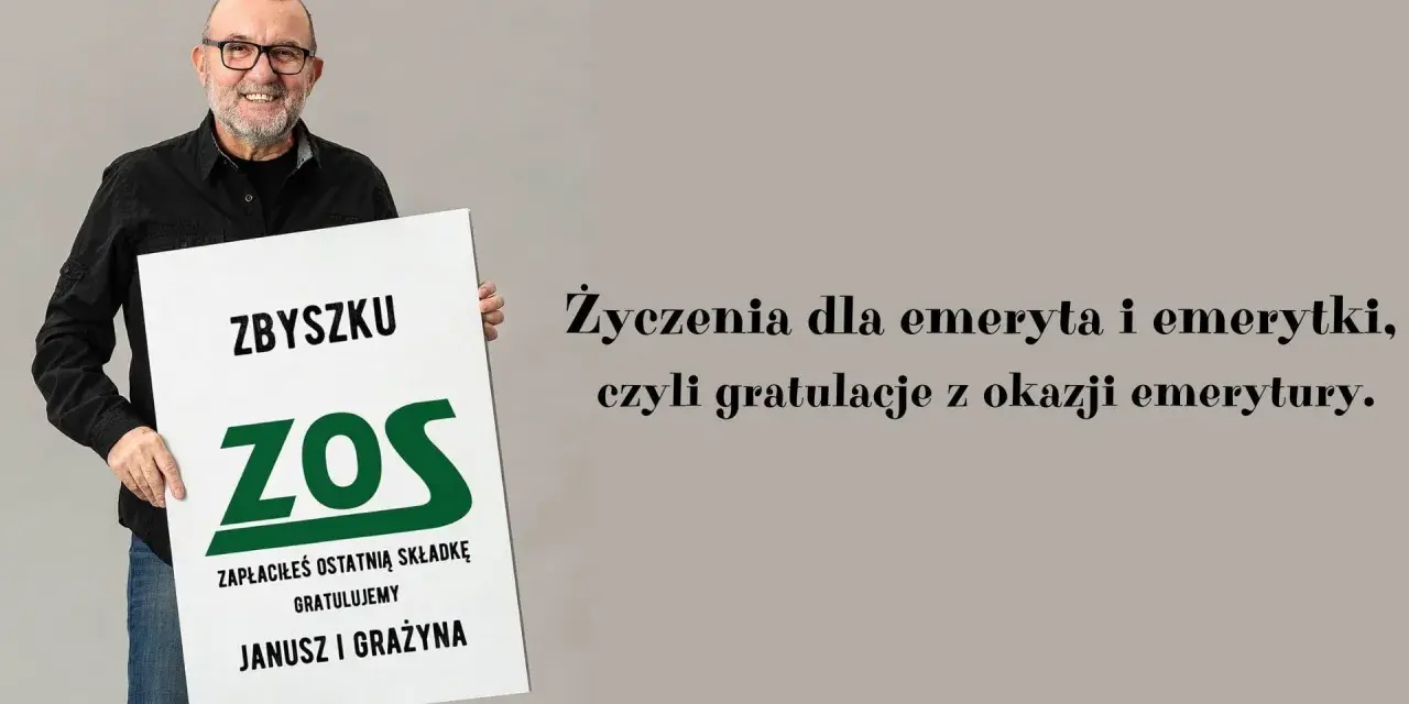 Zbyszek ZOS, zapłaciłeś ostatnią składkę! Gratulujemy z okazji emerytury. Janusz i Grażyna.