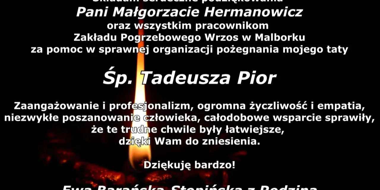 Podziękowania w imieniu zmarłego Tadeusza Pior dla Pani Małgorzaty Hermanowicz i pracowników Zakładu Pogrzebowego Wrzos za pomoc w organizacji pożegnania.