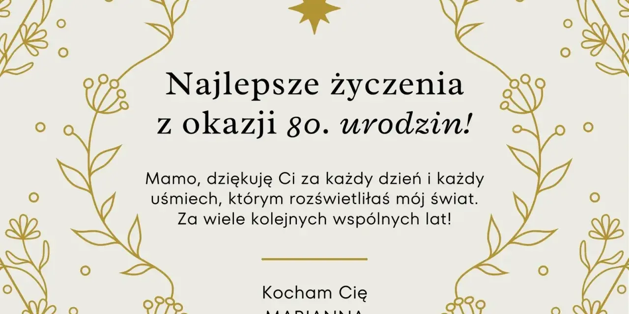 Kartka z życzeniami na 80. urodziny. "Najlepsze życzenia z okazji 80. urodzin! Mamo, dziękuję Ci za każdy dzień i każdy uśmiech, którym rozświetliłaś mój świat. Za wiele kolejnych wspólnych lat! Kocham Cię, Marianna.