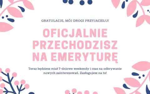Wesołe życzenia z okazji przejścia na emeryturę dla przyjaciela. Teraz czekają Cię 7-dniowe weekendy i czas na nowe pasje! Zasłużyłeś na to!
