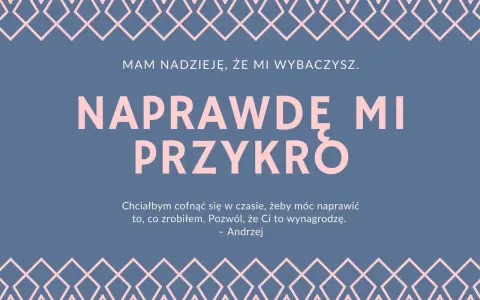 Przeprosiny za zaistniałą sytuację wzór. Andrzej pisze: "Naprawdę mi przykro. Chciałbym cofnąć się w czasie, żeby móc naprawić to, co zrobiłem. Pozwól, że Ci to wynagrodzę.