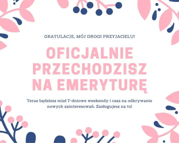 Wesołe życzenia z okazji przejścia na emeryturę dla przyjaciela. Teraz czekają Cię 7-dniowe weekendy i czas na nowe pasje! Zasłużyłeś na to!