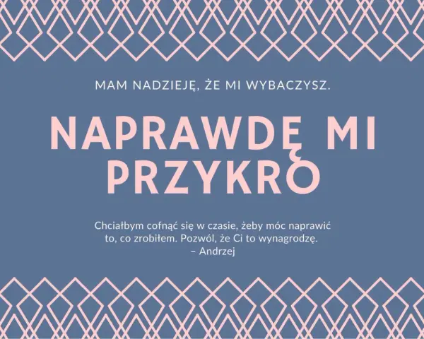 Przeprosiny za zaistniałą sytuację wzór. Andrzej pisze: "Naprawdę mi przykro. Chciałbym cofnąć się w czasie, żeby móc naprawić to, co zrobiłem. Pozwól, że Ci to wynagrodzę.