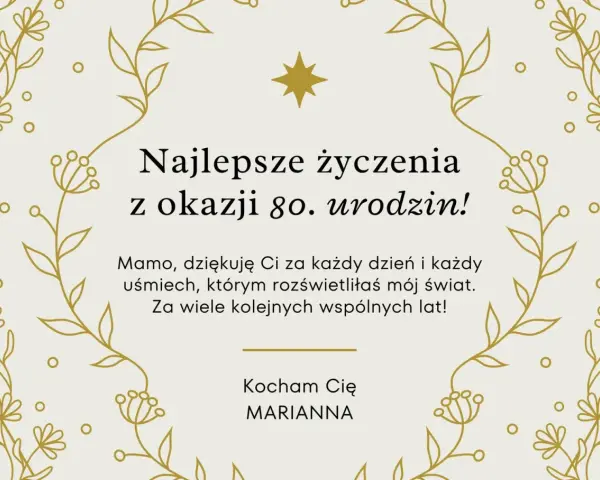 Kartka z życzeniami na 80. urodziny. "Najlepsze życzenia z okazji 80. urodzin! Mamo, dziękuję Ci za każdy dzień i każdy uśmiech, którym rozświetliłaś mój świat. Za wiele kolejnych wspólnych lat! Kocham Cię, Marianna.