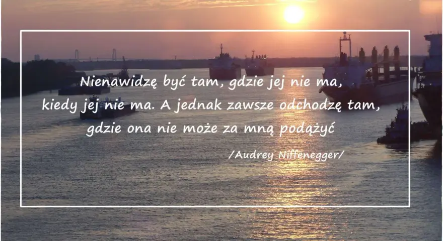 Piękne słowa na ostatnie pożegnanie: "Nienawidzę być tam, gdzie jej nie ma, kiedy jej nie ma. A jednak zawsze odchodzę tam, gdzie ona nie może za mną podążyć." - Audrey Niffenegger.