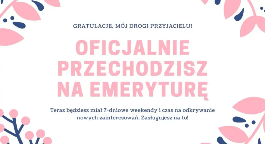 Wesołe życzenia z okazji przejścia na emeryturę dla przyjaciela. Teraz czekają Cię 7-dniowe weekendy i czas na nowe pasje! Zasłużyłeś na to!