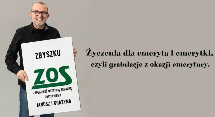 Zbyszek ZOS, zapłaciłeś ostatnią składkę! Gratulujemy z okazji emerytury. Janusz i Grażyna.
