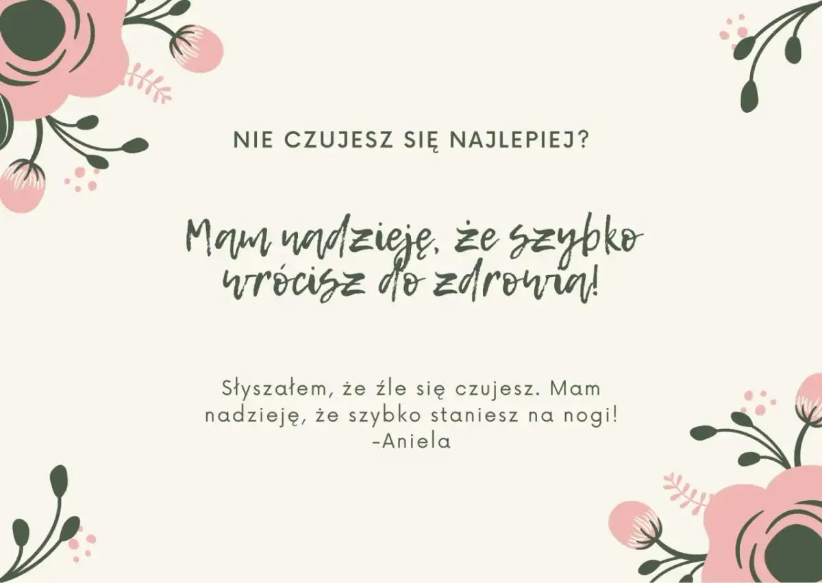 Nie czujesz się najlepiej? Mam nadzieję, że szybko wrócisz do zdrowia! Słyszałem, że źle się czujesz. Mam nadzieję, że szybko staniesz na nogi! -Aniela