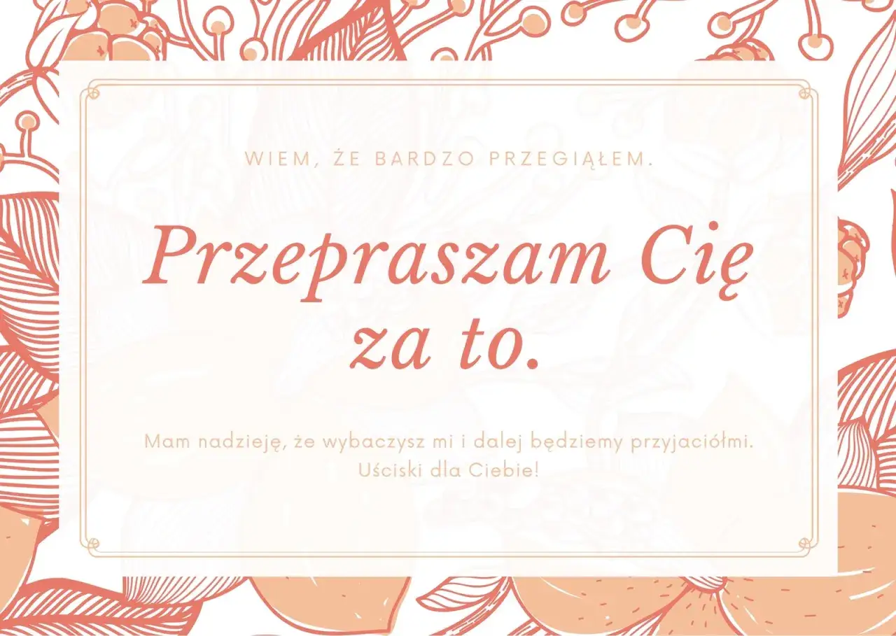 Wiem, że bardzo przegiąłem. Przepraszam Cię za to. Mam nadzieję, że wybaczysz mi i dalej będziemy przyjaciółmi. Uściski dla Ciebie! Jak przeprosić kogoś, na kim mi zależy.